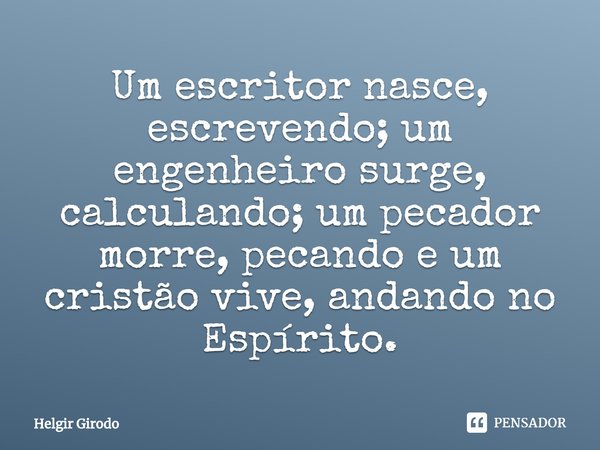 ⁠⁠Um escritor nasce, escrevendo; um engenheiro surge, calculando; um pecador morre, pecando e um cristão vive, andando no Espírito.... Frase de Helgir Girodo.