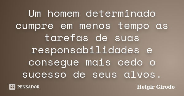 Um homem determinado cumpre em menos tempo as tarefas de suas responsabilidades e consegue mais cedo o sucesso de seus alvos.... Frase de Helgir Girodo.