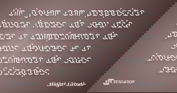 Um jovem com propósito busca horas do seu dia para o cumprimento de seus deveres e o investimento de suas realizações.... Frase de Helgir Girodo.