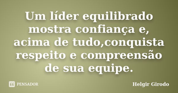 Um líder equilibrado mostra confiança e, acima de tudo,conquista respeito e compreensão de sua equipe.... Frase de Helgir Girodo.