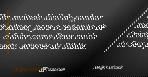Um método fácil de ganhar mais almas, para o rebanho de Cristo, é falar como Deus cuida do Seu pasto, através da Bíblia.... Frase de Helgir Girodo.