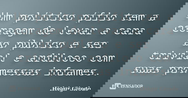 Um político pífio tem a coragem de levar a cara ao público e ser trivial e ardiloso com suas promessas infames.... Frase de Helgir Girodo.