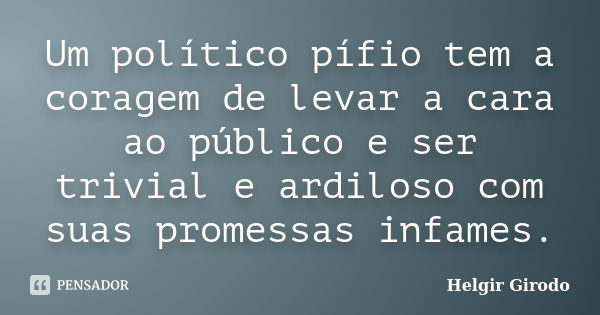 Um político pífio tem a coragem de levar a cara ao público e ser trivial e ardiloso com suas promessas infames.... Frase de Helgir Girodo.