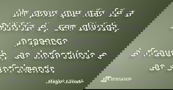 Um povo que não lê a Bíblia é, sem dúvida, propenso à fraude, ao infortúnio e ao sofrimento.... Frase de Helgir Girodo.