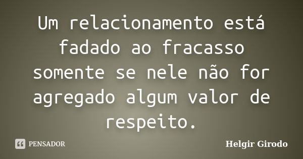 Um relacionamento está fadado ao fracasso somente se nele não for agregado algum valor de respeito.... Frase de Helgir Girodo.