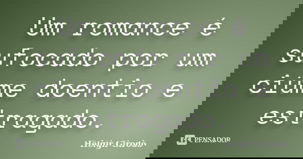 Um romance é sufocado por um ciúme doentio e estragado.... Frase de Helgir Girodo.