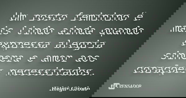 Um rosto feminino é mais lindo ainda quando expressa alegria sincera e amor aos corações necessitados.... Frase de Helgir Girodo.