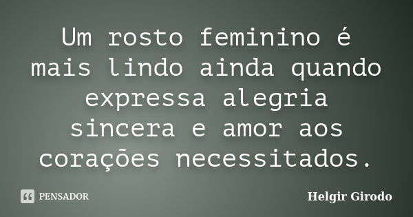 Um rosto feminino é mais lindo ainda quando expressa alegria sincera e amor aos corações necessitados.... Frase de Helgir Girodo.