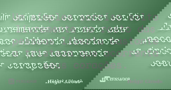 Um simples sorriso solto livremente no rosto das pessoas liberta bastante a tristeza que acorrenta seus corações.... Frase de Helgir Girodo.