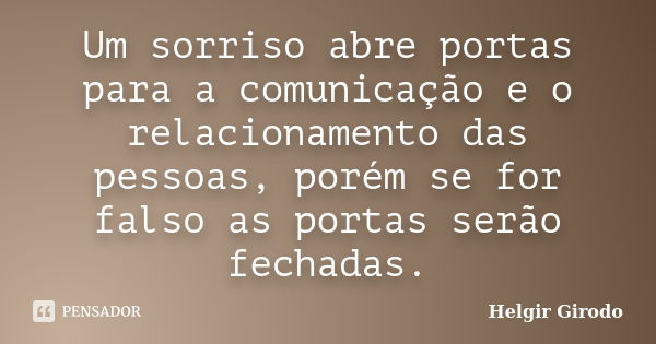 Um sorriso abre portas para a comunicação e o relacionamento das pessoas, porém se for falso as portas serão fechadas.... Frase de Helgir Girodo.