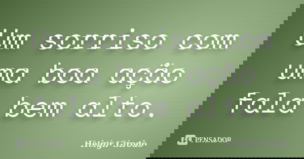 Um sorriso com uma boa ação fala bem alto.... Frase de Helgir Girodo.