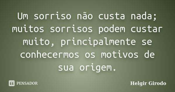 Um sorriso não custa nada; muitos sorrisos podem custar muito, principalmente se conhecermos os motivos de sua origem.... Frase de Helgir Girodo.