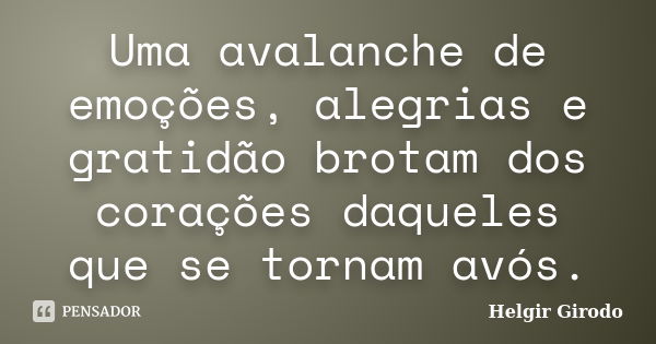 Uma avalanche de emoções, alegrias e gratidão brotam dos corações daqueles que se tornam avós.... Frase de Helgir Girodo.