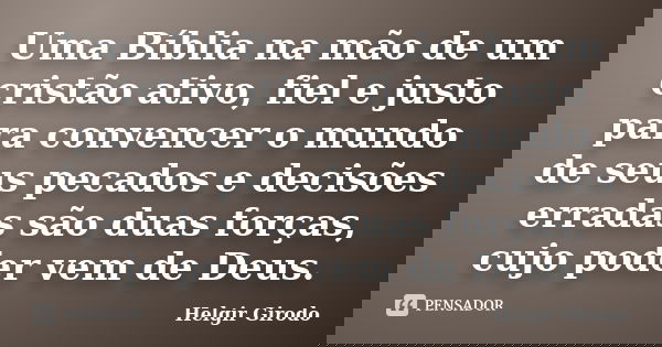 Uma Bíblia na mão de um cristão ativo, fiel e justo para convencer o mundo de seus pecados e decisões erradas são duas forças, cujo poder vem de Deus.... Frase de Helgir Girodo.