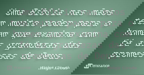 Uma Bíblia nas mãos tem muito poder para o homem que examina com fé as grandezas das promessas de Deus.... Frase de Helgir Girodo.