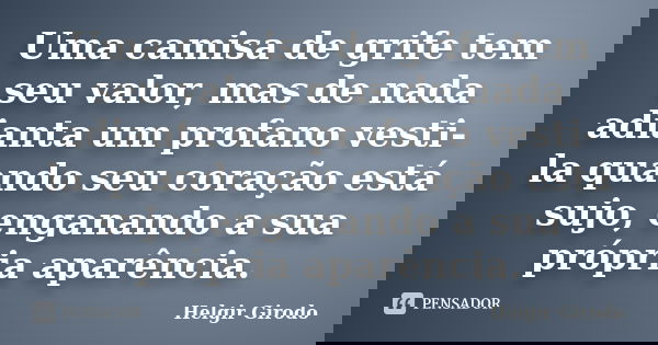 Uma camisa de grife tem seu valor, mas de nada adianta um profano vesti-la quando seu coração está sujo, enganando a sua própria aparência.... Frase de Helgir Girodo.