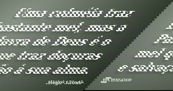 Uma colméia traz bastante mel, mas a Palavra de Deus é o mel que traz doçuras e salvação à sua alma.... Frase de Helgir Girodo.