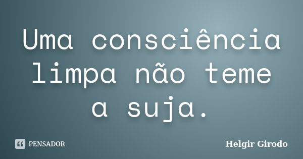 Uma consciência limpa não teme a suja.... Frase de Helgir Girodo.