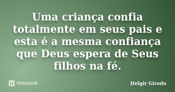 Uma criança confia totalmente em seus pais e esta é a mesma confiança que Deus espera de Seus filhos na fé.... Frase de Helgir Girodo.