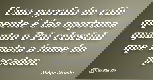 Uma garrafa de café quente é tão oportuna quanto o Pai celestial que mata a fome do pecador.... Frase de Helgir Girodo.
