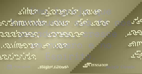 Uma igreja que testemunha sua fé aos pecadores, cresce em número e no Espírito.... Frase de Helgir Girodo.