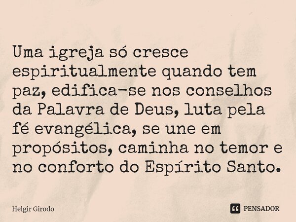 ⁠Uma igreja só cresce espiritualmente quando tem paz, edifica-se nos conselhos da Palavra de Deus, luta pela fé evangélica, se une em propósitos, caminha no tem... Frase de Helgir Girodo.