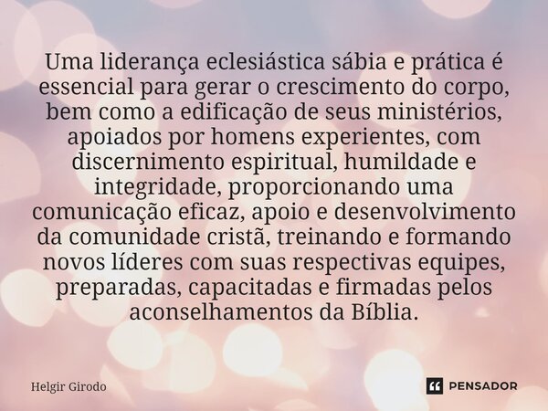 ⁠⁠Uma liderança eclesiástica sábia e prática é essencial para gerar o crescimento do corpo, bem como a edificação de seus ministérios, apoiados por homens exper... Frase de Helgir Girodo.