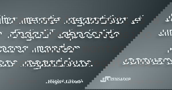 Uma mente negativa é um frágil depósito para manter conversas negativas.... Frase de Helgir Girodo.