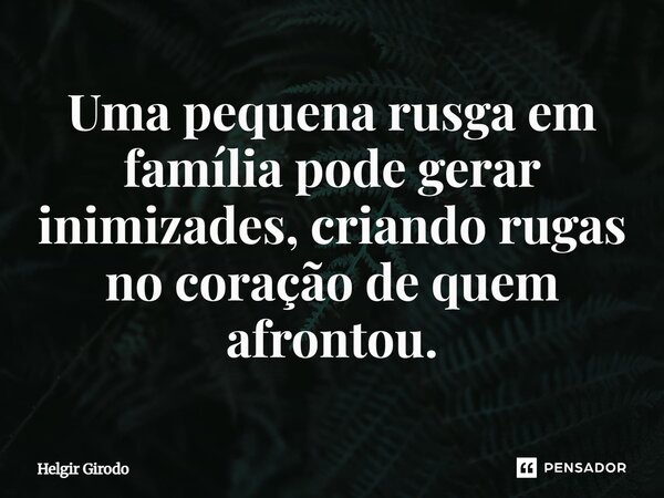 ⁠Uma pequena rusga em família pode gerar inimizades, criando rugas no coração de quem afrontou.... Frase de Helgir Girodo.