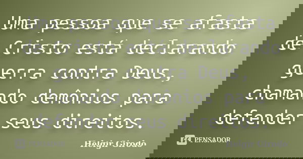 Uma pessoa que se afasta de Cristo está declarando guerra contra Deus, chamando demônios para defender seus direitos.... Frase de Helgir Girodo.