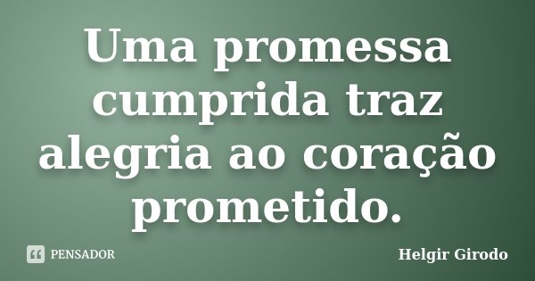 Uma promessa cumprida traz alegria ao coração prometido.... Frase de Helgir Girodo.