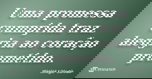 Uma promessa cumprida traz alegria ao coração prometido.... Frase de Helgir Girodo.