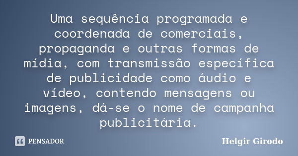 Uma sequência programada e coordenada de comerciais, propaganda e outras formas de mídia, com transmissão específica de publicidade como áudio e vídeo, contendo... Frase de Helgir Girodo.