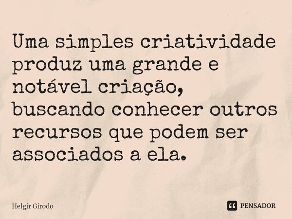 ⁠Uma simples criatividade produz uma grande e notável criação, buscando conhecer outros recursos que podem ser associados a ela.... Frase de Helgir Girodo.