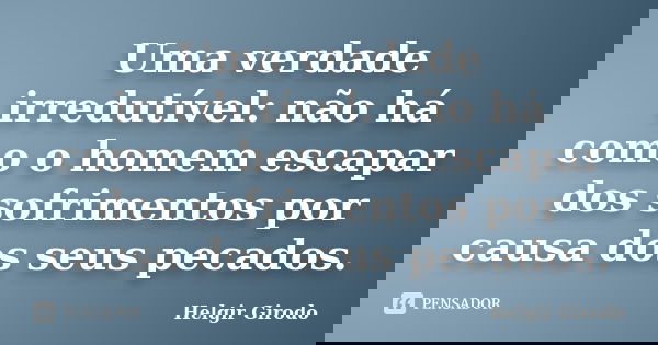 Uma verdade irredutível: não há como o homem escapar dos sofrimentos por causa dos seus pecados.... Frase de Helgir Girodo.