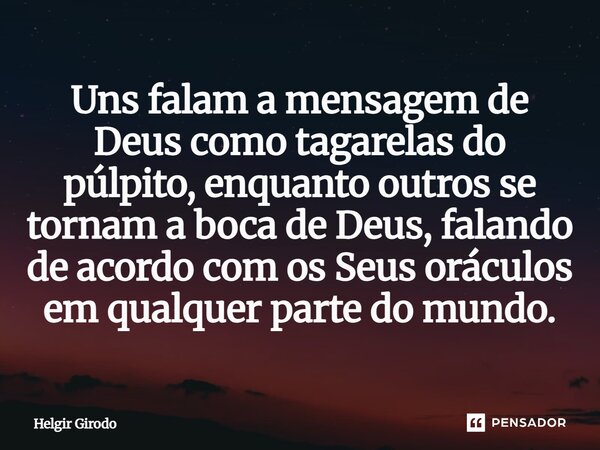 ⁠Uns falam a mensagem de Deus como tagarelas do púlpito, enquanto outros se tornam a boca de Deus, falando de acordo com os Seus oráculos em qualquer parte do m... Frase de Helgir Girodo.