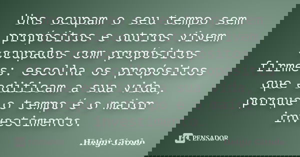 Uns ocupam o seu tempo sem propósitos e outros vivem ocupados com propósitos firmes: escolha os propósitos que edificam a sua vida, porque o tempo é o maior inv... Frase de Helgir Girodo.