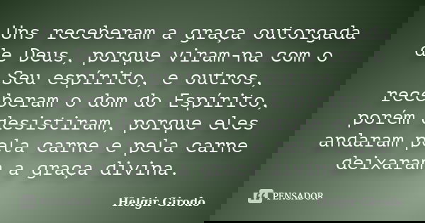 Uns receberam a graça outorgada de Deus, porque viram-na com o Seu espírito, e outros, receberam o dom do Espírito, porém desistiram, porque eles andaram pela c... Frase de Helgir Girodo.