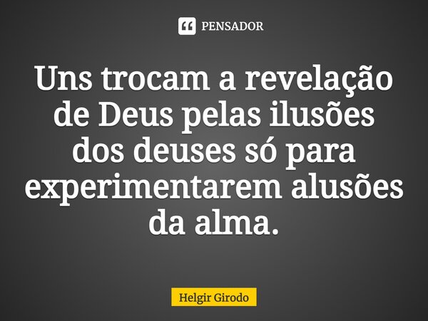 ⁠Uns trocam a revelação de Deus pelas ilusões dos deuses só para experimentarem alusões da alma.... Frase de Helgir Girodo.