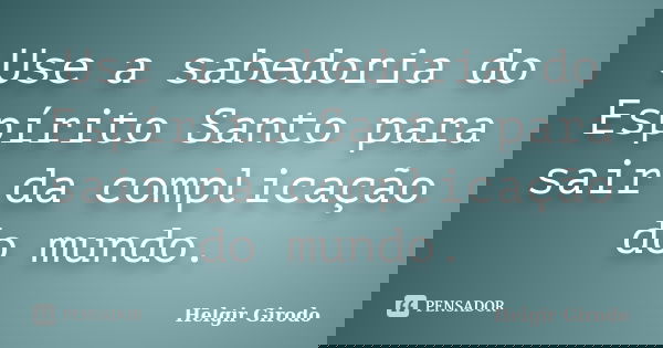 Use a sabedoria do Espírito Santo para sair da complicação do mundo.... Frase de Helgir Girodo.