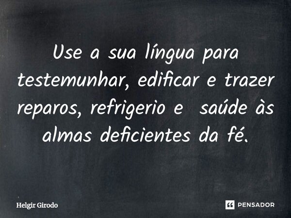 ⁠Use a sua língua para testemunhar, edificar e trazer reparos, refrigério e saúde às almas deficientes da fé.... Frase de Helgir Girodo.