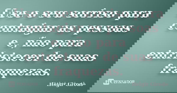 Use o seu sorriso para contagiar as pessoas e, não para entristecer de suas fraquezas.... Frase de Helgir Girodo.