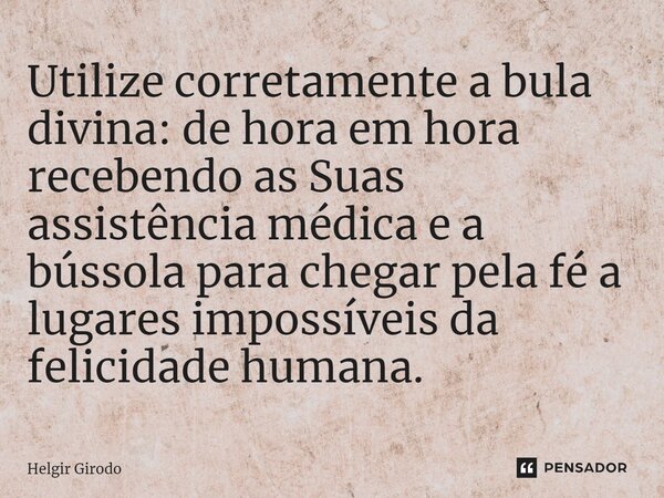 Utilize corretamente a bula divina: de hora em hora recebendo as Suas assistência médica e a bússola para chegar pela fé a lugares impossíveis da felicidade hum... Frase de Helgir Girodo.