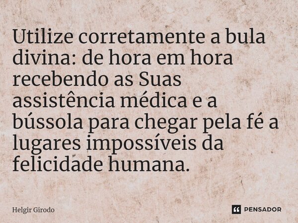 Utilize corretamente a bula divina: de hora em hora recebendo as Suas assistência médica e a bússola para chegar pela fé a lugares impossíveis da felicidade hum... Frase de Helgir Girodo.