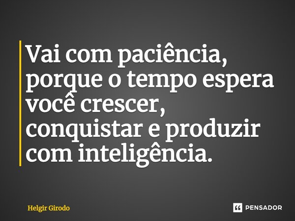⁠Vai com paciência, porque o tempo espera você crescer, conquistar e produzir com inteligência.... Frase de Helgir Girodo.