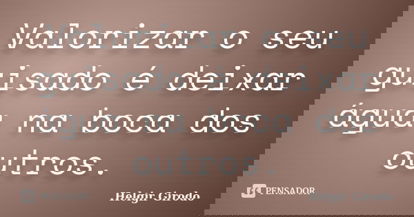 Valorizar o seu guisado é deixar água na boca dos outros.... Frase de Helgir Girodo.