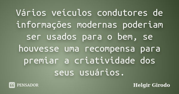 Vários veículos condutores de informações modernas poderiam ser usados para o bem, se houvesse uma recompensa para premiar a criatividade dos seus usuários.... Frase de Helgir Girodo.