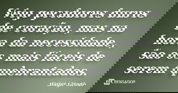 Vejo pecadores duros de coração, mas na hora da necessidade, são os mais fáceis de serem quebrantados.... Frase de Helgir Girodo.