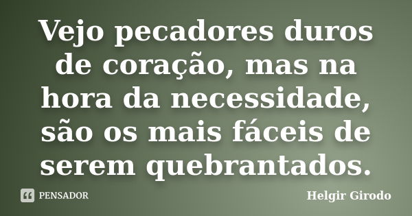 Vejo pecadores duros de coração, mas na hora da necessidade, são os mais fáceis de serem quebrantados.... Frase de Helgir Girodo.