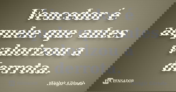 Vencedor é aquele que antes valorizou a derrota.... Frase de Helgir Girodo.